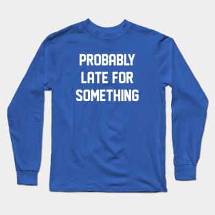 Probably Late For Something Long Sleeve T-Shirt